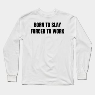 Born To Slay Forced To Work Long Sleeve T-Shirt